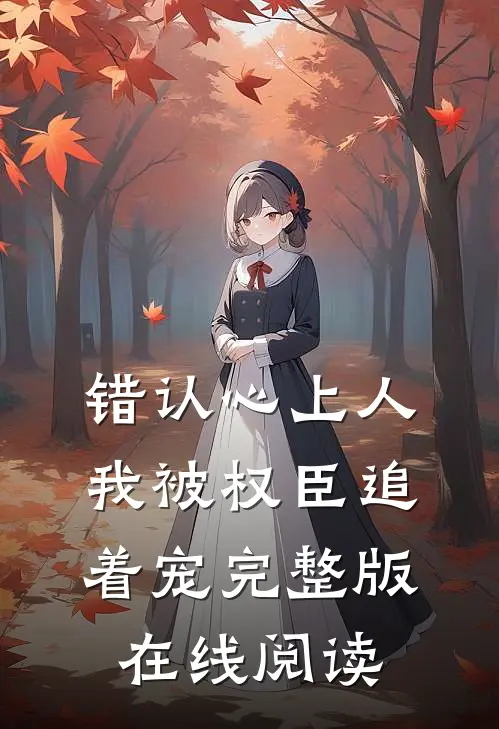 错认心上人我被权臣追着宠完整版在线阅读