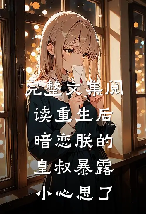 完整文集阅读重生后，暗恋朕的皇叔暴露小心思了