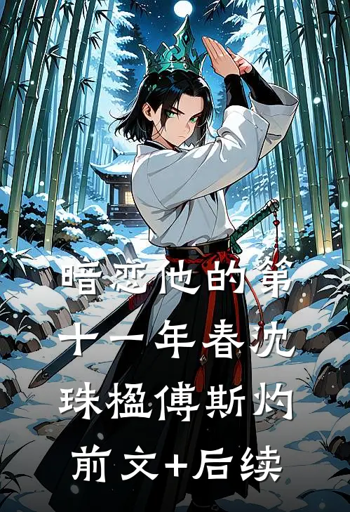 暗恋他的第十一年春沈珠楹傅斯灼前文+后续