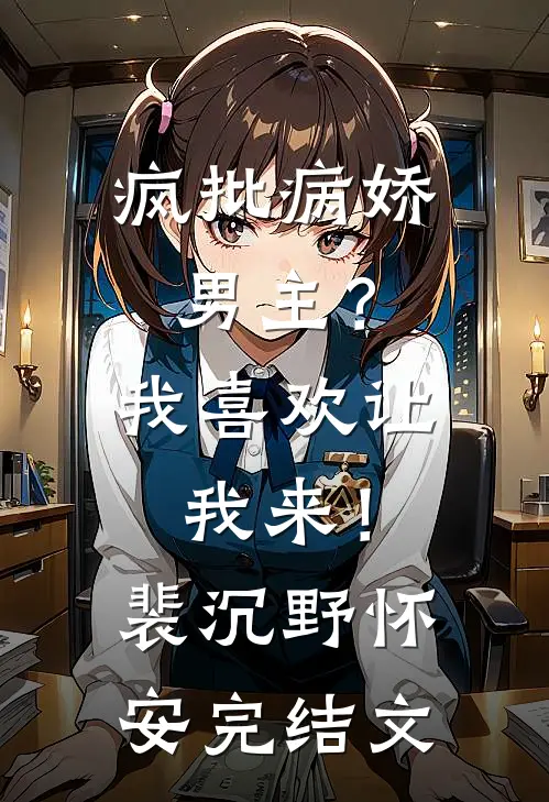 疯批病娇男主？我喜欢让我来！裴沉野怀安完结文