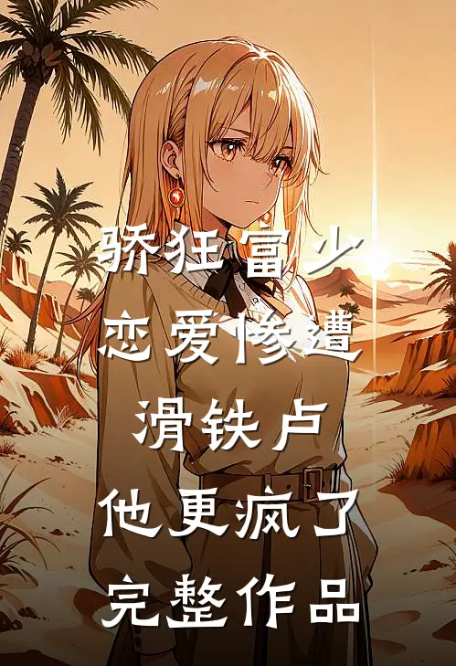 骄狂富少恋爱惨遭滑铁卢，他更疯了完整作品