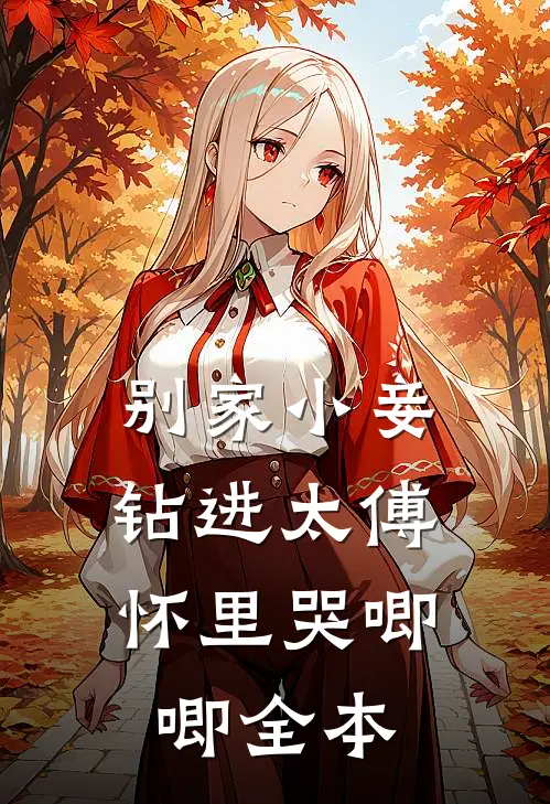 别家小妾，钻进太傅怀里哭唧唧全本