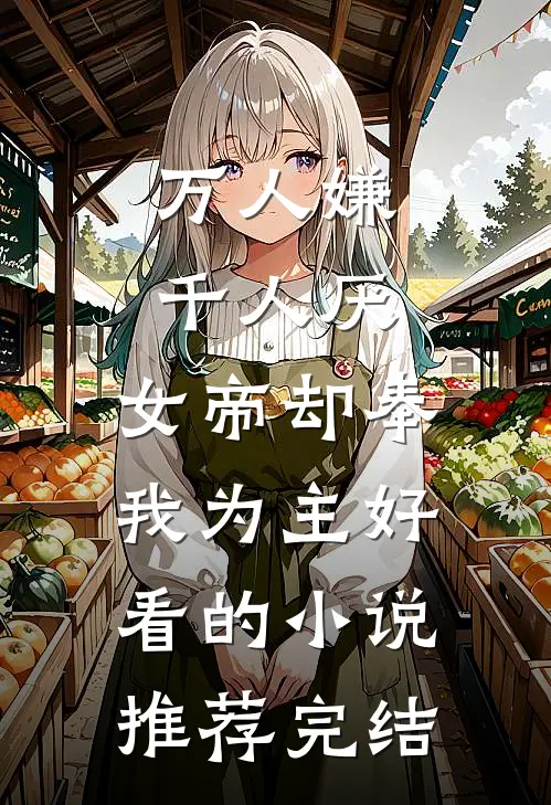万人嫌千人厌，女帝却奉我为主好看的小说推荐完结