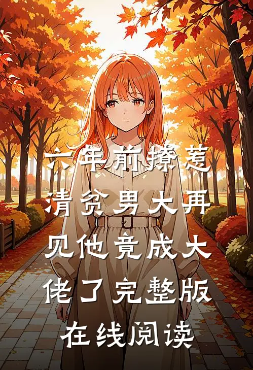 六年前撩惹清贫男大再见他竟成大佬了完整版在线阅读