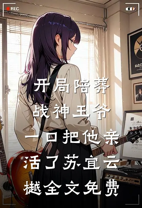 开局陪葬战神王爷，一口把他亲活了苏宜云樾全文免费