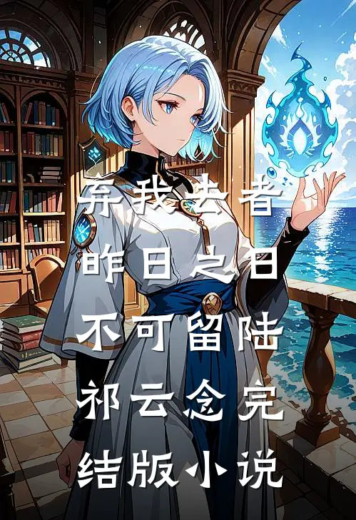 弃我去者，昨日之日不可留陆祁云念完结版小说
