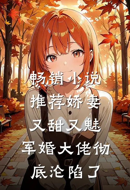 畅销小说推荐娇妻又甜又魅，军婚大佬彻底沦陷了
