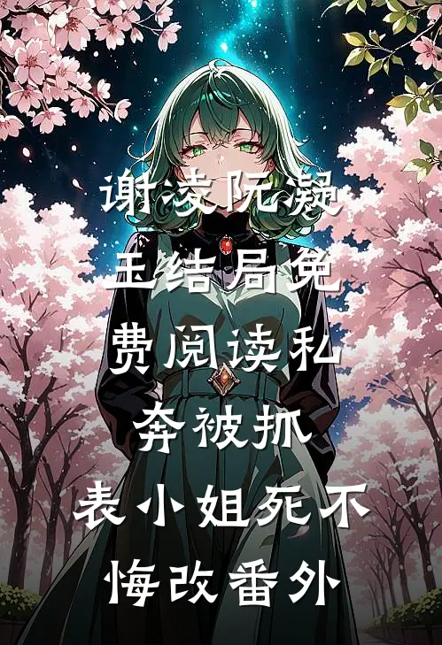 谢凌阮凝玉结局免费阅读私奔被抓，表小姐死不悔改番外