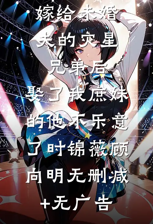 嫁给未婚夫的灾星兄弟后，娶了我庶妹的他不乐意了时锦薇顾向明无删减+无广告