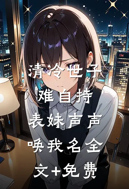 清冷世子难自持，表妹声声唤我名全文+免费