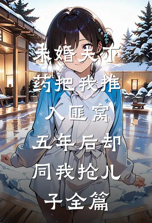 未婚夫下药把我推入匪窝，五年后却同我抢儿子全篇
