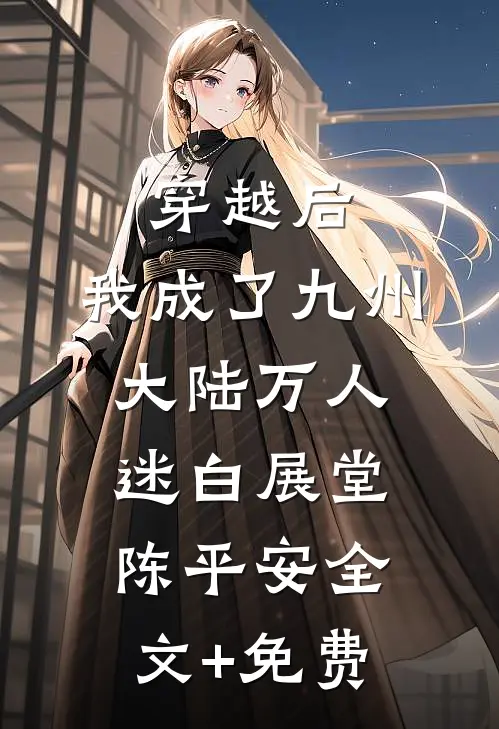穿越后，我成了九州大陆万人迷白展堂陈平安全文+免费