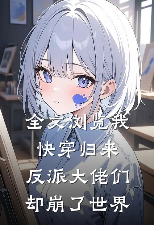 全文浏览我快穿归来，反派大佬们却崩了世界