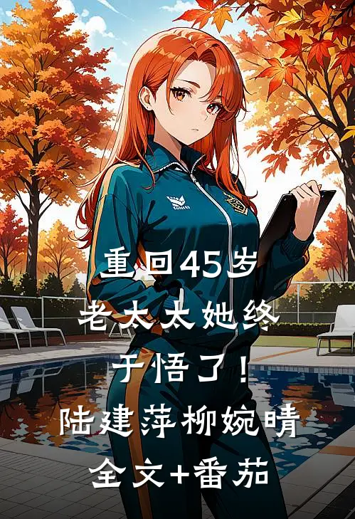 重回45岁，老太太她终于悟了！陆建萍柳婉晴全文+番茄