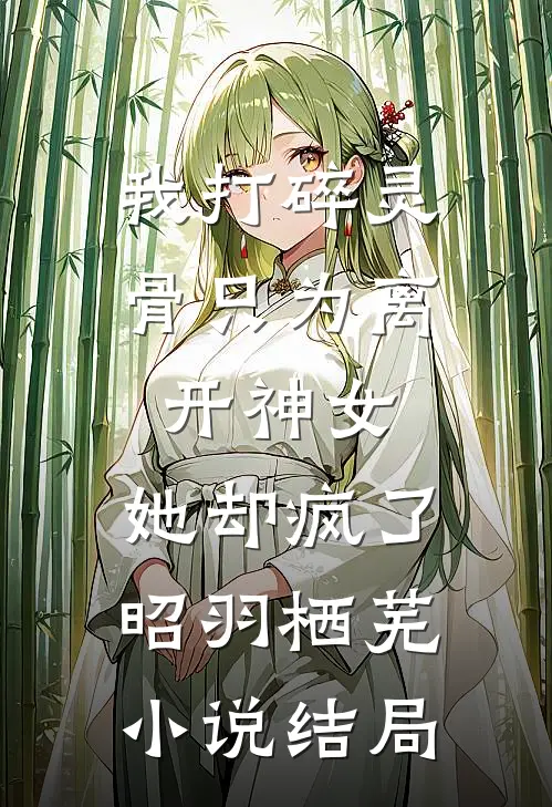 我打碎灵骨只为离开神女，她却疯了昭羽栖芜小说结局