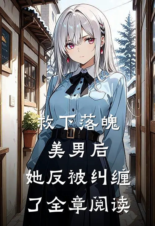 救下落魄美男后，她反被纠缠了全章阅读