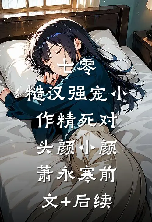 七零：糙汉强宠小作精死对头颜小颜萧永寒前文+后续