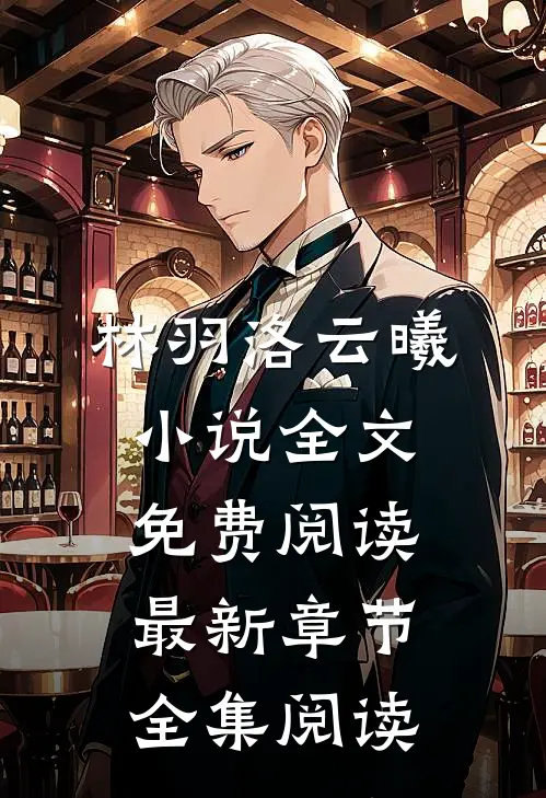 林羽洛云曦小说全文免费阅读最新章节全集阅读