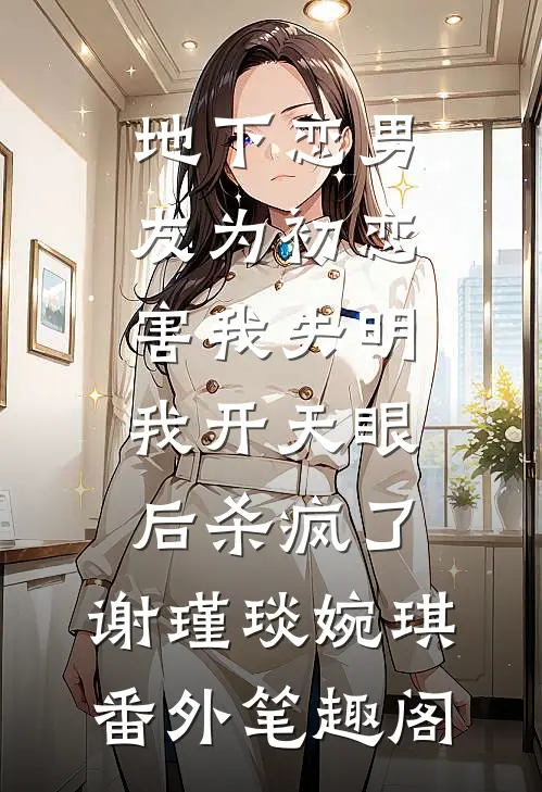 地下恋男友为初恋害我失明，我开天眼后杀疯了：谢瑾琰婉琪番外笔趣阁