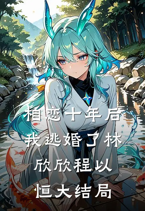 相恋十年后，我逃婚了林欣欣程以恒大结局