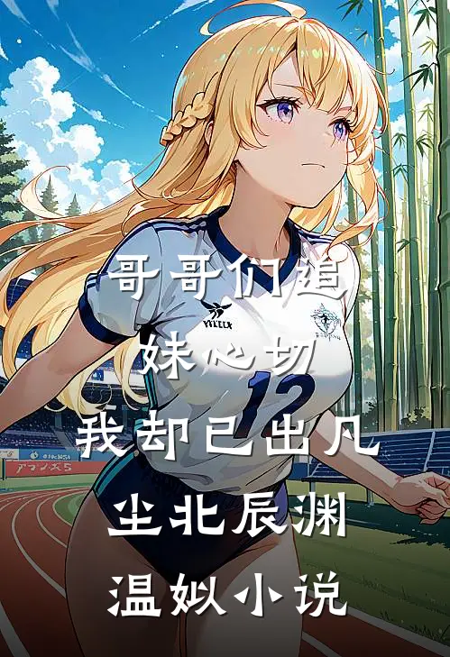 哥哥们追妹心切，我却已出凡尘北辰渊温姒小说
