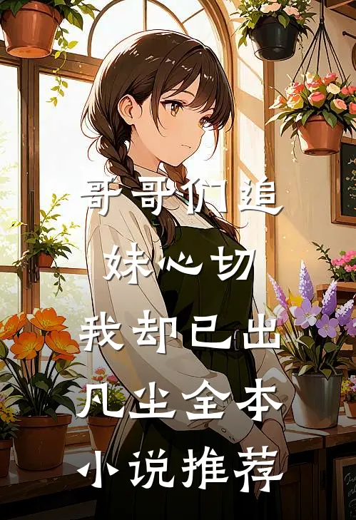 哥哥们追妹心切，我却已出凡尘全本小说推荐