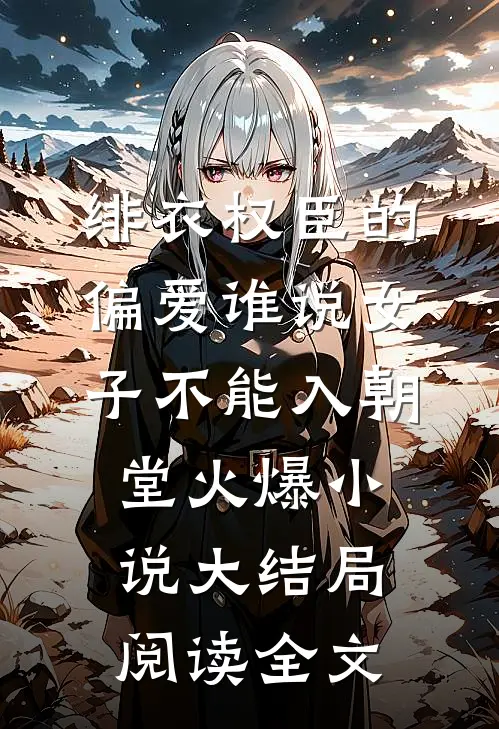 绯衣权臣的偏爱谁说女子不能入朝堂火爆小说大结局阅读全文