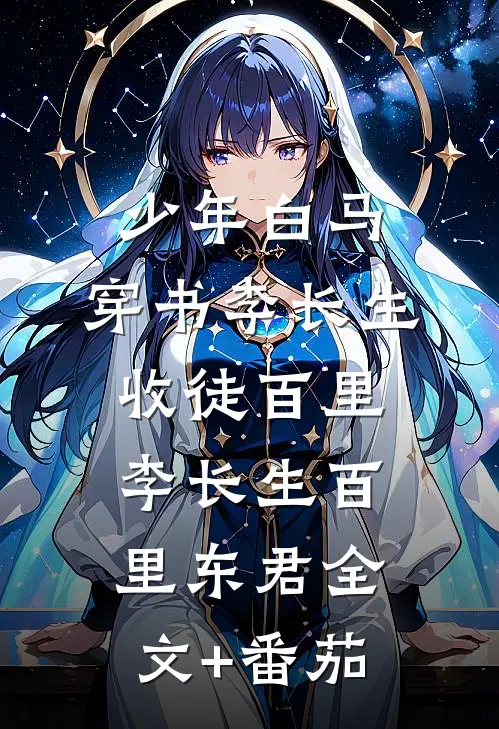 少年白马：穿书李长生，收徒百里李长生百里东君全文+番茄