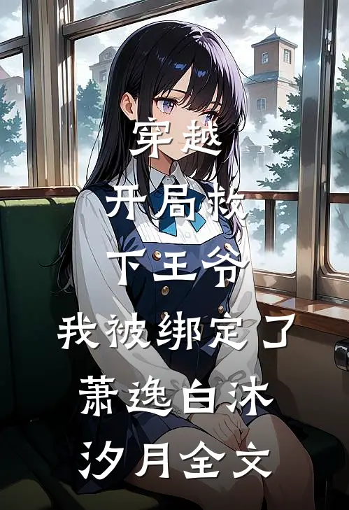 穿越：开局救下王爷，我被绑定了萧逸白沐汐月全文
