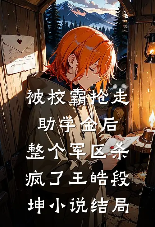 被校霸抢走助学金后，整个军区杀疯了王皓段坤小说结局