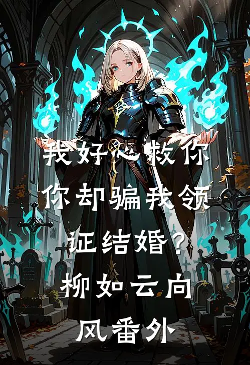 我好心救你，你却骗我领证结婚？柳如云向风番外