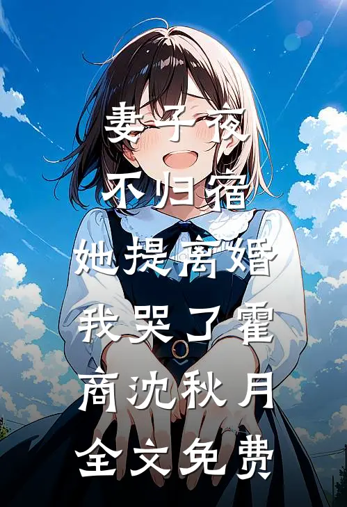 妻子夜不归宿，她提离婚我哭了霍商沈秋月全文免费