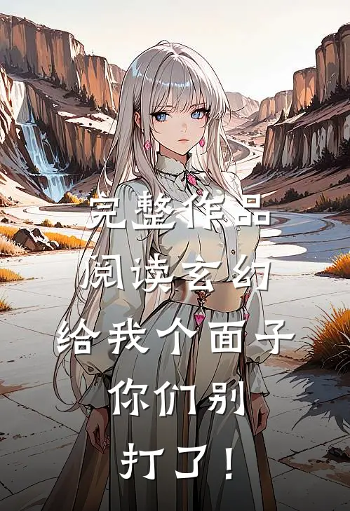 完整作品阅读玄幻：给我个面子，你们别打了！