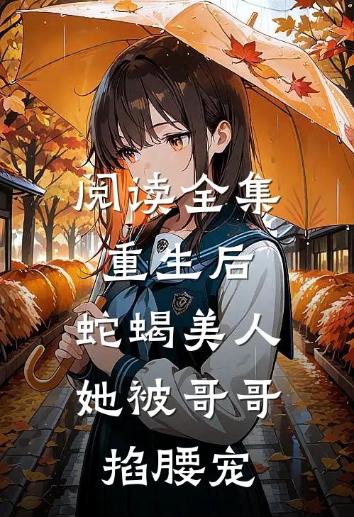 阅读全集重生后，蛇蝎美人她被哥哥掐腰宠