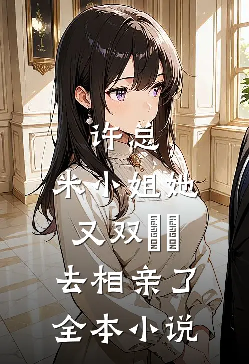 许总，米小姐她又双叒叕去相亲了全本小说