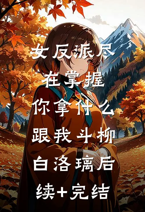 女反派尽在掌握，你拿什么跟我斗柳白洛璃后续+完结