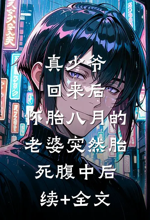 真少爷回来后，怀胎八月的老婆突然“胎死”腹中后续+全文