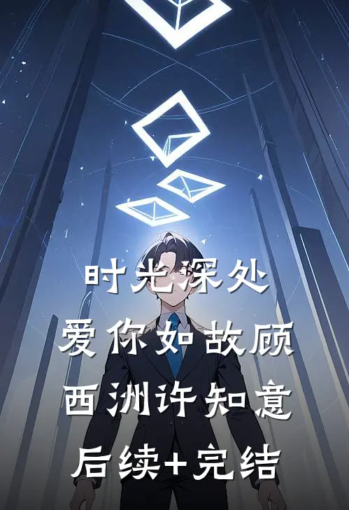 时光深处，爱你如故顾西洲许知意后续+完结