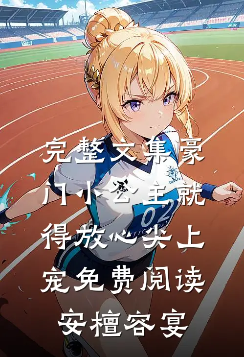 完整文集豪门小公主就得放心尖上宠免费阅读安檀容宴