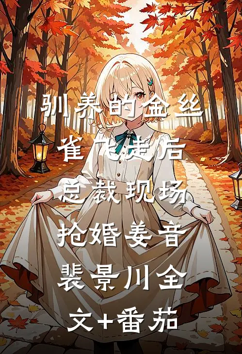 驯养的金丝雀飞走后，总裁现场抢婚姜音裴景川全文+番茄