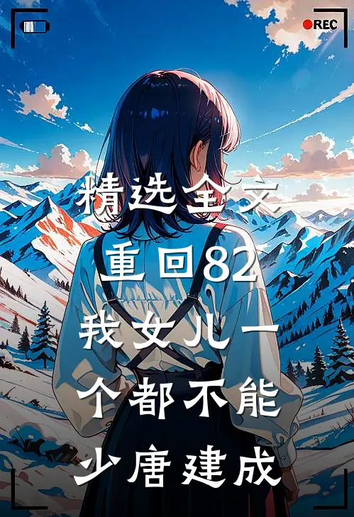 精选全文重回82:我女儿一个都不能少唐建成