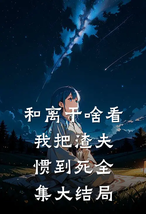 和离干啥看我把渣夫惯到死全集大结局