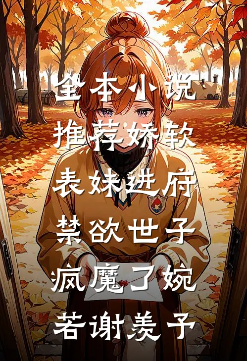 全本小说推荐娇软表妹进府:禁欲世子疯魔了(婉若谢羡予)