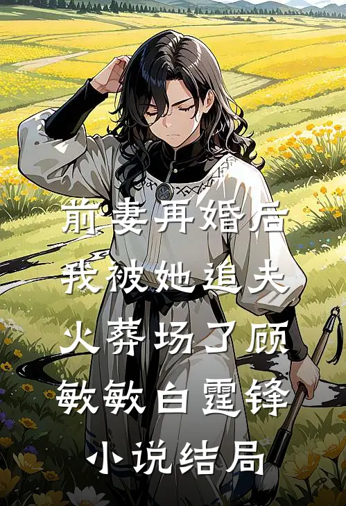 前妻再婚后，我被她追夫火葬场了顾敏敏白霆锋小说结局