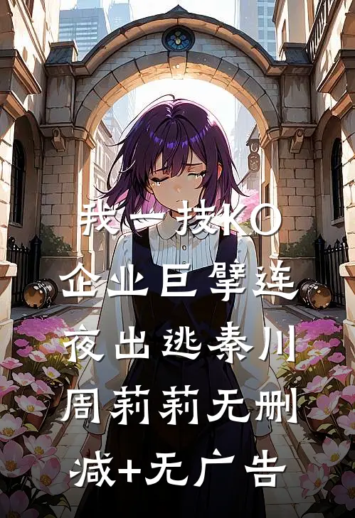 我一技KO，企业巨擘连夜出逃秦川周莉莉无删减+无广告