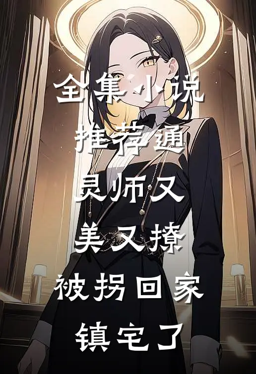 全集小说推荐通灵师又美又撩，被拐回家镇宅了
