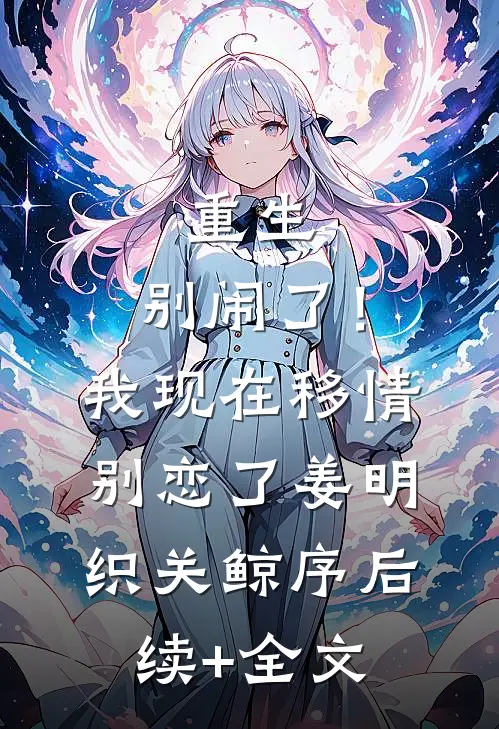 重生：别闹了！我现在移情别恋了姜明织关鲸序后续+全文