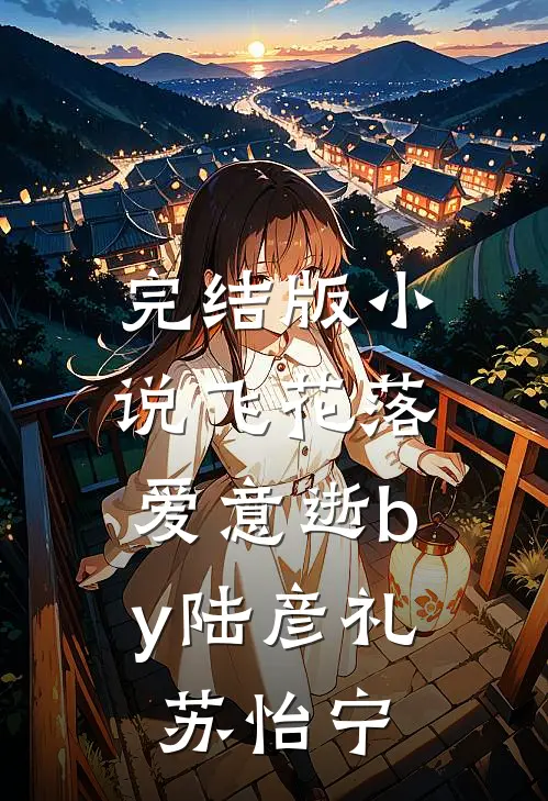 完结版小说飞花落，爱意逝by陆彦礼苏怡宁