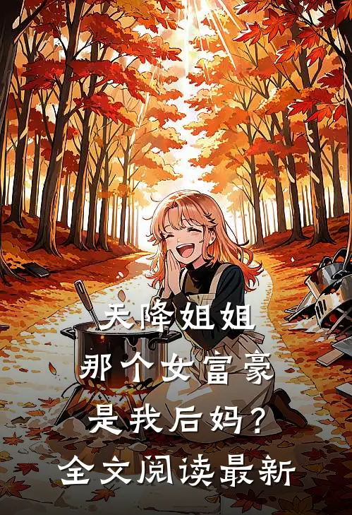 天降姐姐：那个女富豪是我后妈？全文阅读最新
