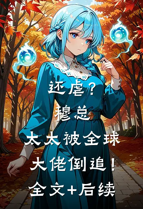 还虐？穆总，太太被全球大佬倒追！全文+后续